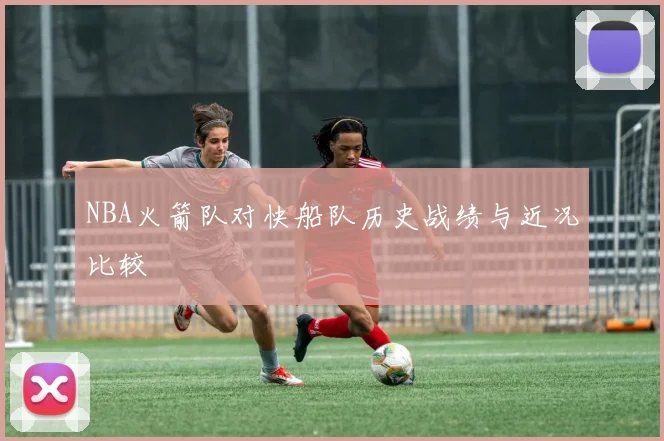 NBA火箭队对快船队历史战绩与近况比较