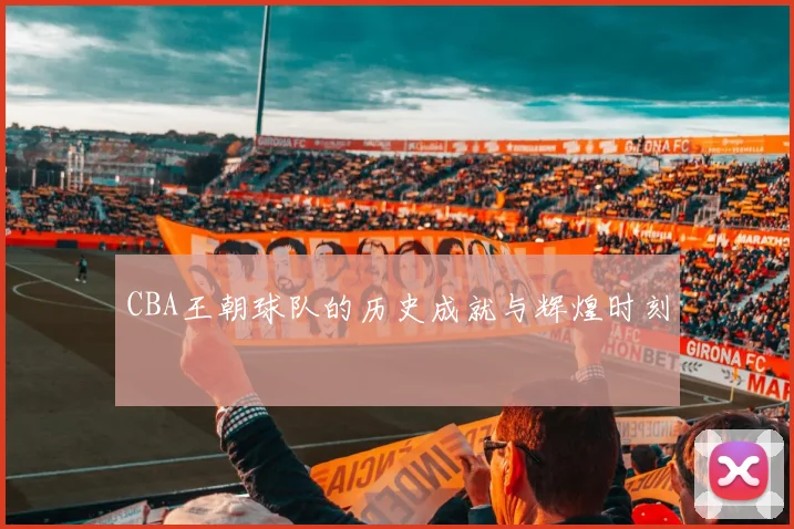 CBA王朝球队的历史成就与辉煌时刻