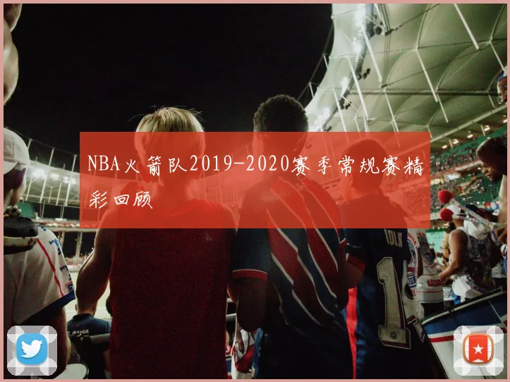 NBA火箭队2019-2020赛季常规赛精彩回顾