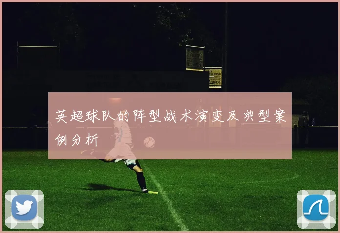 英超球队的阵型战术演变及典型案例分析