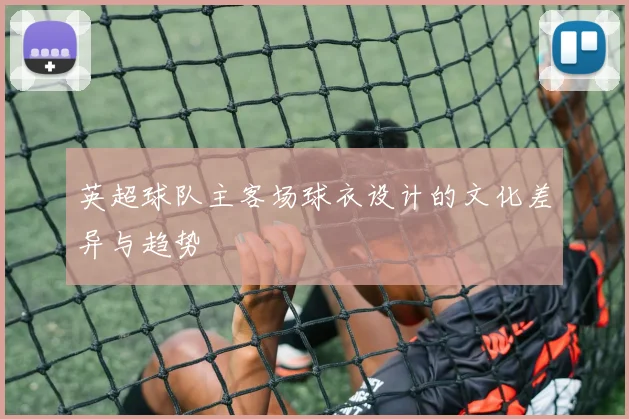 英超球队主客场球衣设计的文化差异与趋势