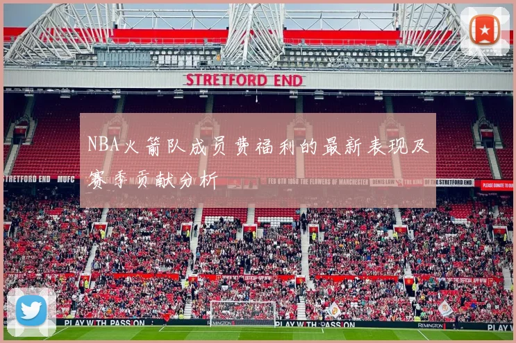 NBA火箭队成员费福利的最新表现及赛季贡献分析