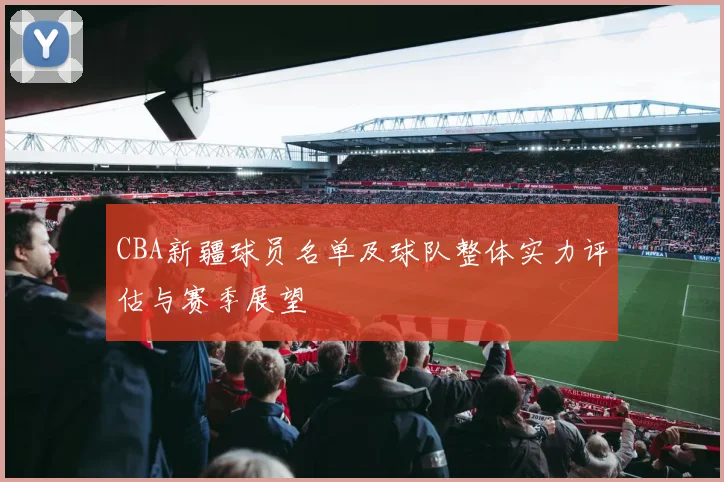 CBA新疆球员名单及球队整体实力评估与赛季展望