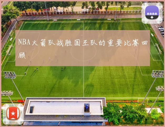 NBA火箭队战胜国王队的重要比赛回顾